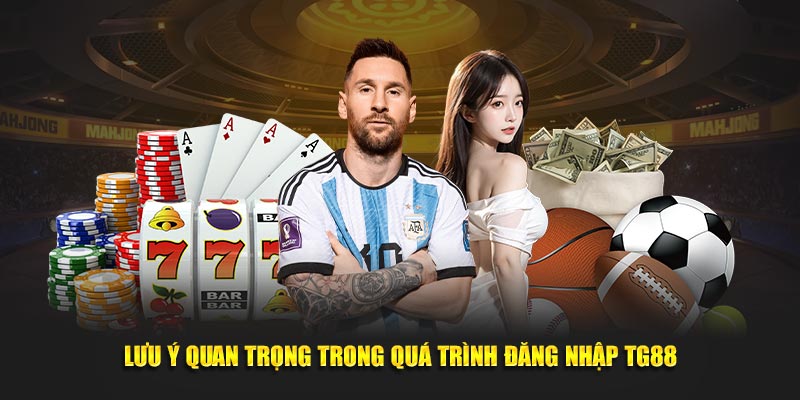 Lưu ý quan trọng trong quá trình đăng nhập TG88