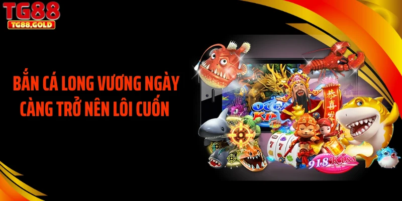 Bắn cá long vương ngày càng trở nên lôi cuốn