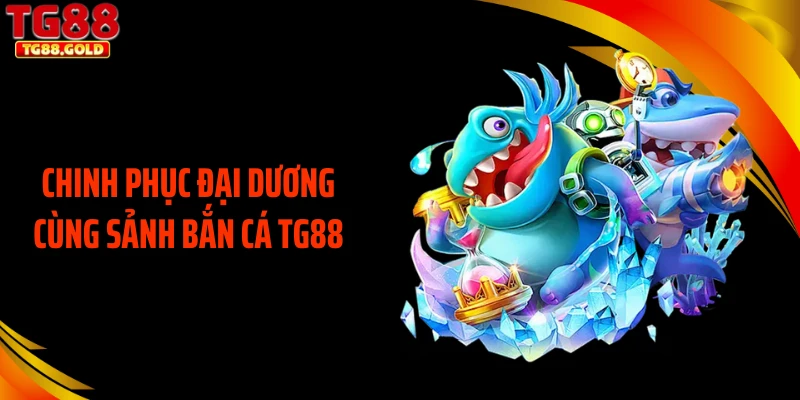 Chinh phục đại dương cùng sảnh bắn cá TG88