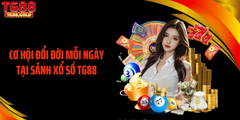 Cơ hội đổi đời mỗi ngày tại sảnh xổ số TG88