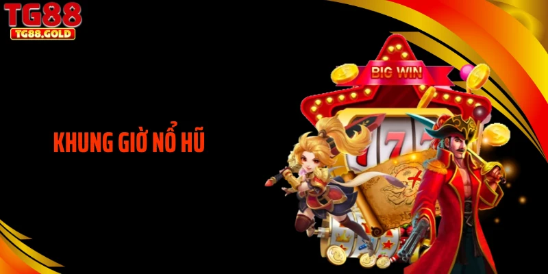 Khung Giờ Nổ Hũ - Hé Lộ Chiến Thuật Quan Trọng Khi Chơi